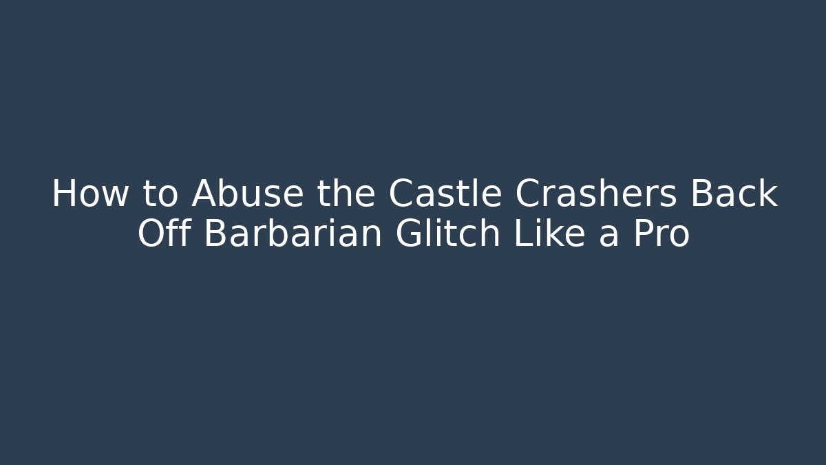 How to Abuse the Castle Crashers Back Off Barbarian Glitch Like a Pro