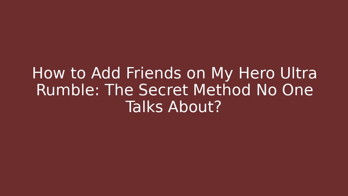 How to Add Friends on My Hero Ultra Rumble: The Secret Method No One Talks About?