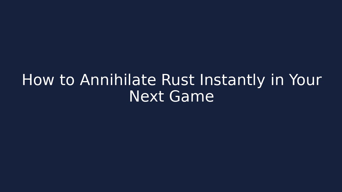 How to Annihilate Rust Instantly in Your Next Game - Felix Cat Insurance