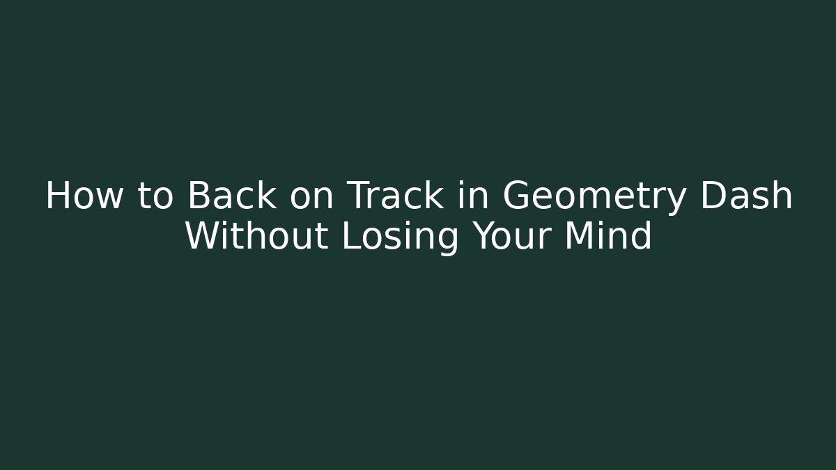 How to Back on Track in Geometry Dash Without Losing Your Mind