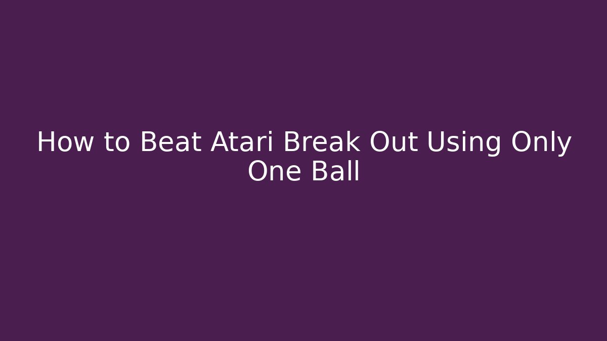 How to Beat Atari Break Out Using Only One Ball