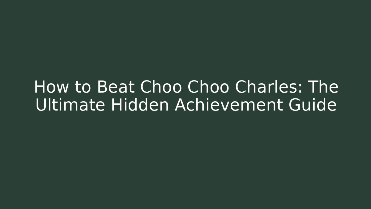 How to Beat Choo Choo Charles: The Ultimate Hidden Achievement Guide