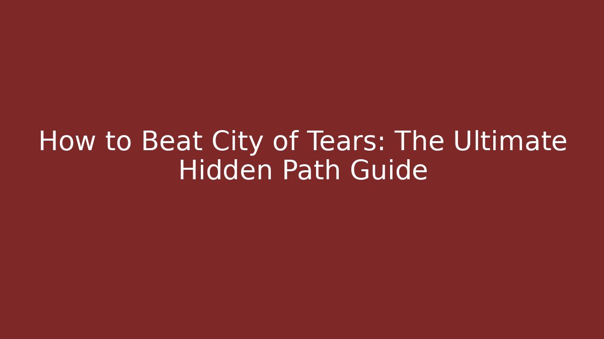 How to Beat City of Tears: The Ultimate Hidden Path Guide