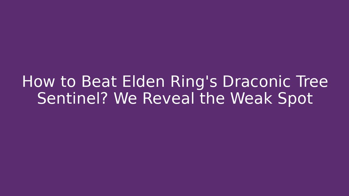 How to Beat Elden Ring's Draconic Tree Sentinel? We Reveal the Weak Spot