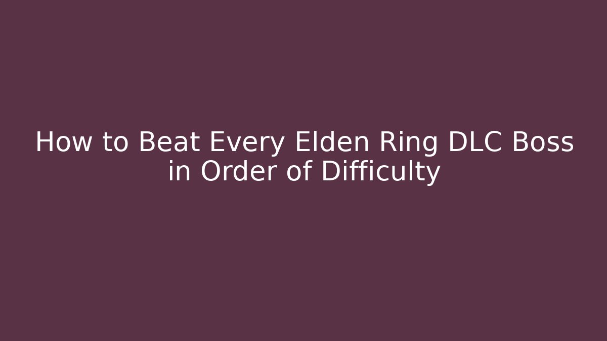 How to Beat Every Elden Ring DLC Boss in Order of Difficulty