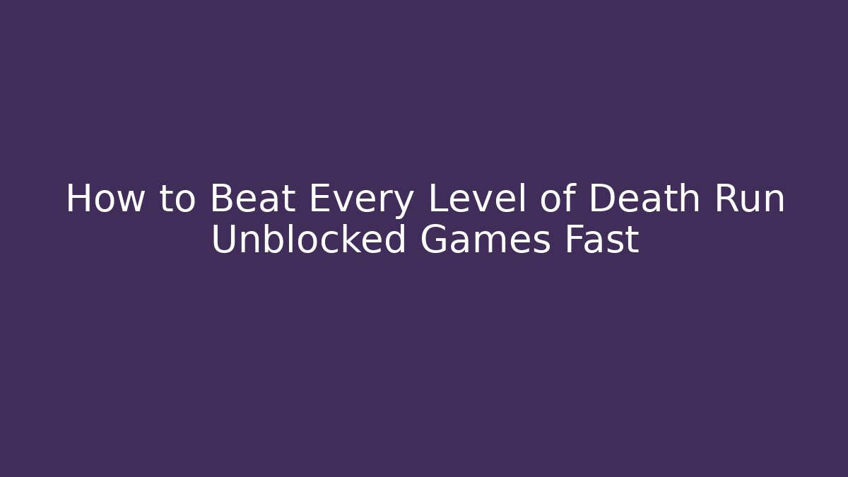 How to Beat Every Level of Death Run Unblocked Games Fast