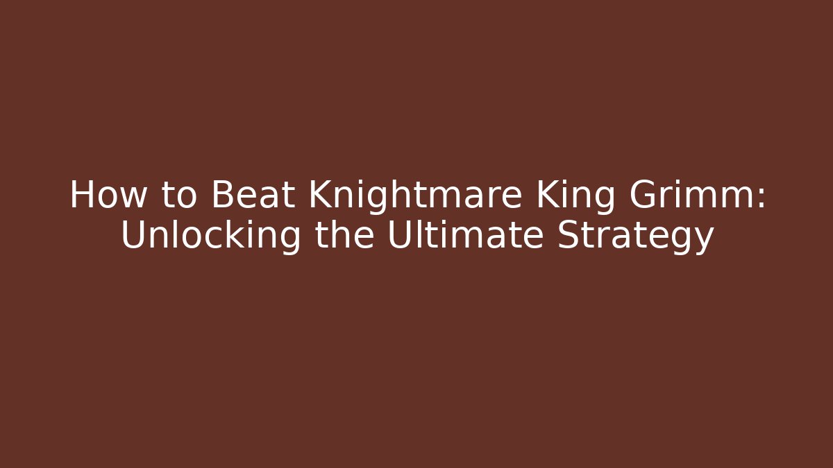 How to Beat Knightmare King Grimm: Unlocking the Ultimate Strategy