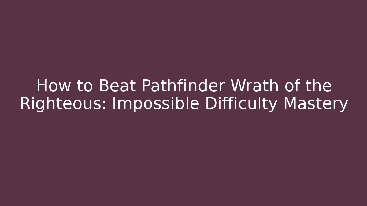How to Beat Pathfinder Wrath of the Righteous: Impossible Difficulty Mastery