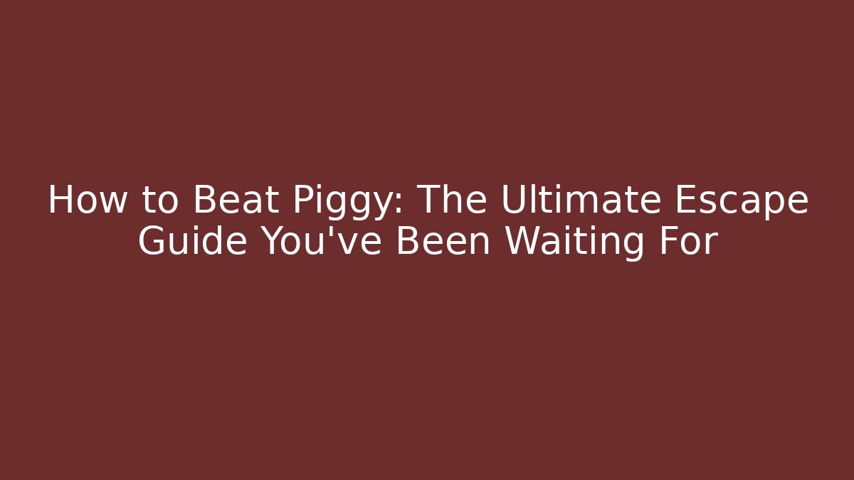 How to Beat Piggy: The Ultimate Escape Guide You’ve Been Waiting For