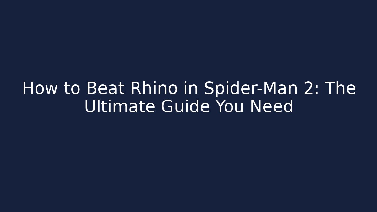 How to Beat Rhino in Spider-Man 2: The Ultimate Guide You Need