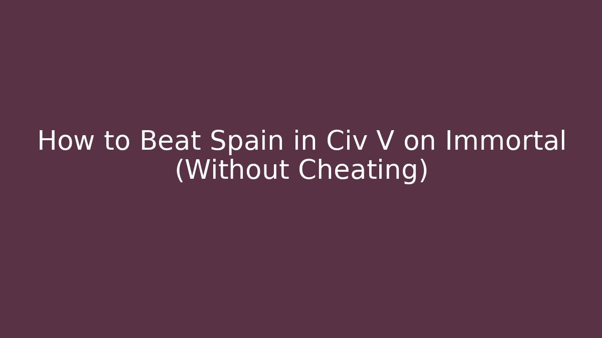 How to Beat Spain in Civ V on Immortal (Without Cheating)
