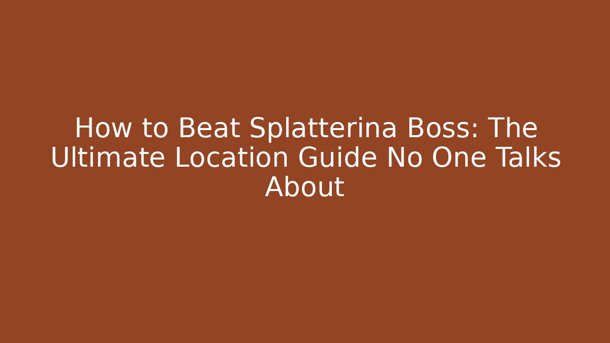 How to Beat Splatterina Boss: The Ultimate Location Guide No One Talks About