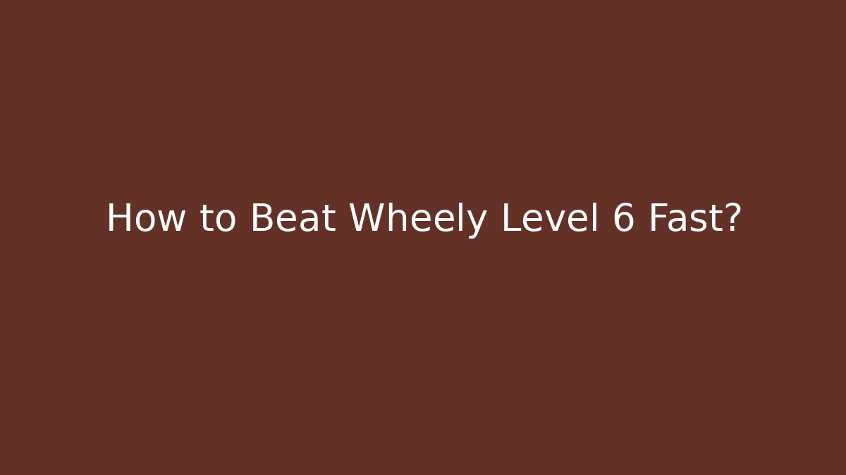 How to Beat Wheely Level 6 Fast?