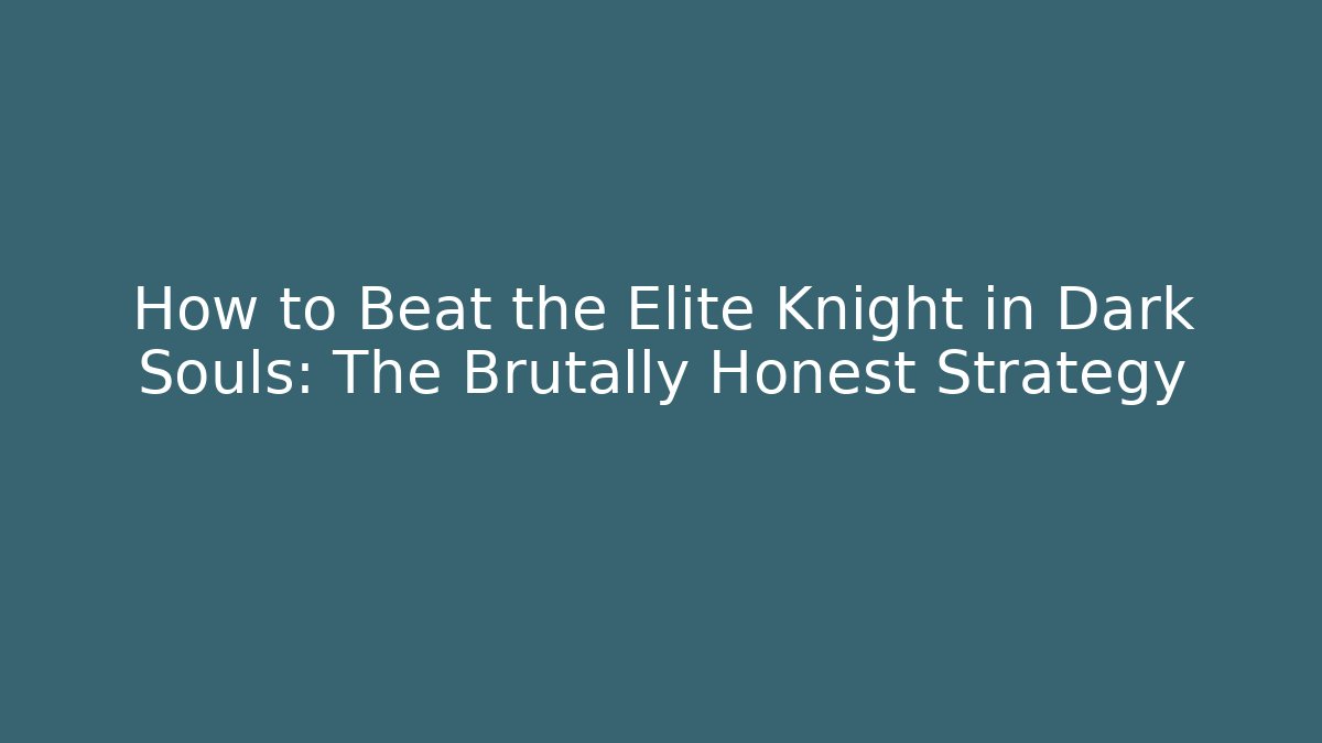How to Beat the Elite Knight in Dark Souls: The Brutally Honest Strategy