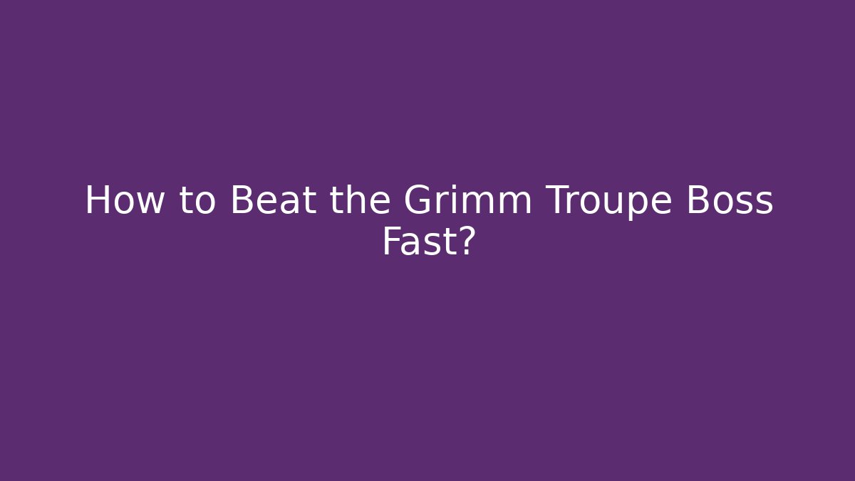 How to Beat the Grimm Troupe Boss Fast?