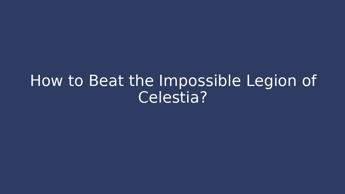 How to Beat the Impossible Legion of Celestia?