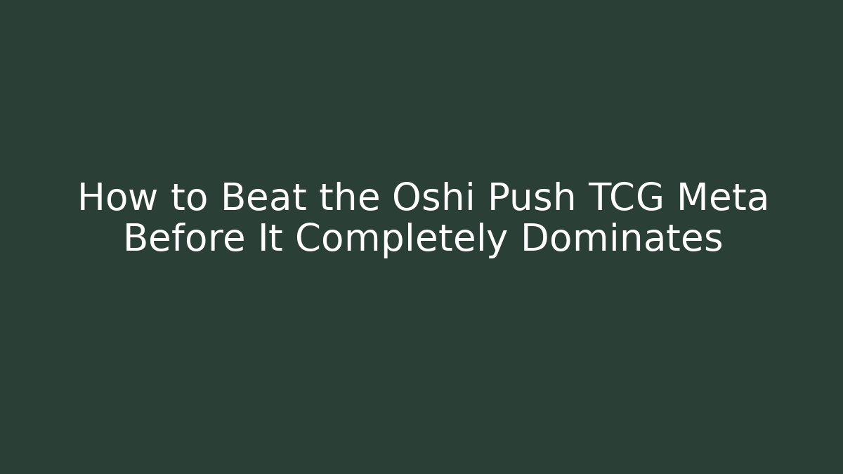 How to Beat the Oshi Push TCG Meta Before It Completely Dominates