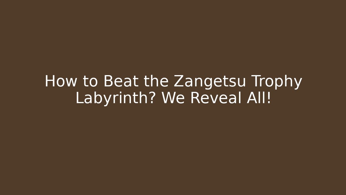 How to Beat the Zangetsu Trophy Labyrinth? We Reveal All!
