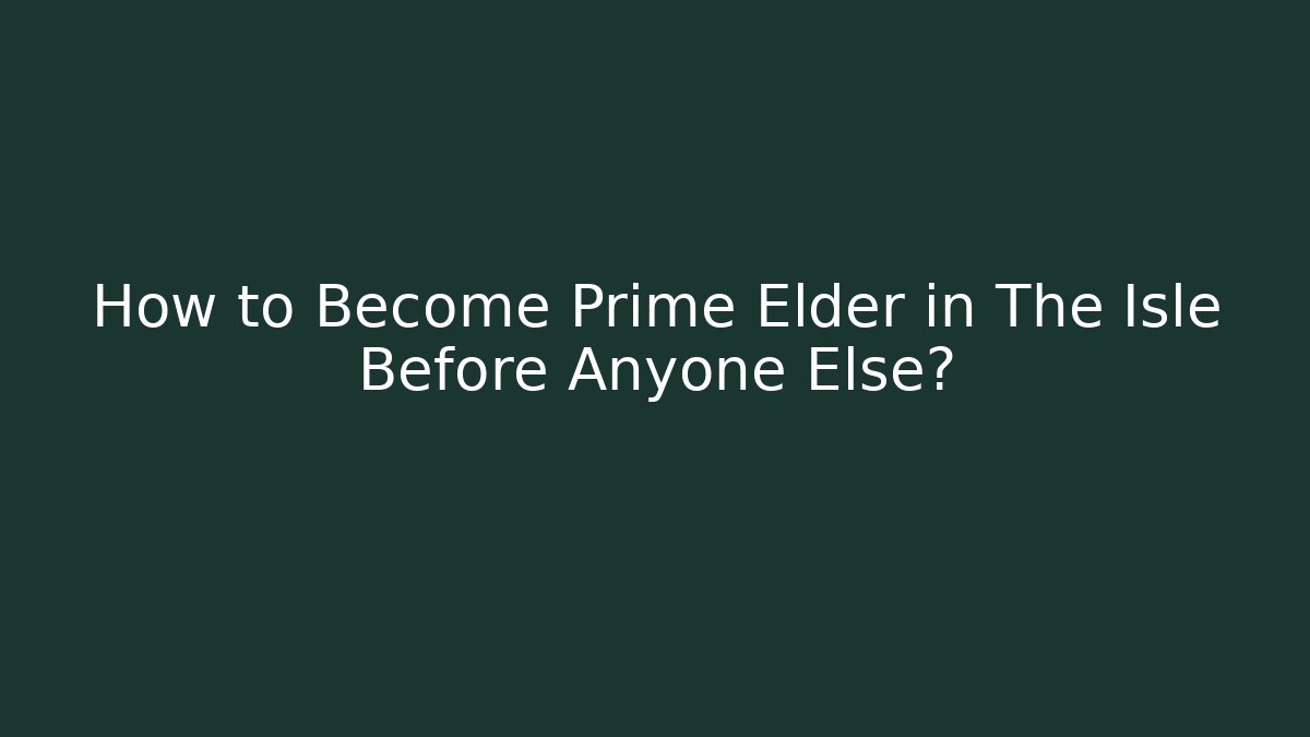 How to Become Prime Elder in The Isle Before Anyone Else?