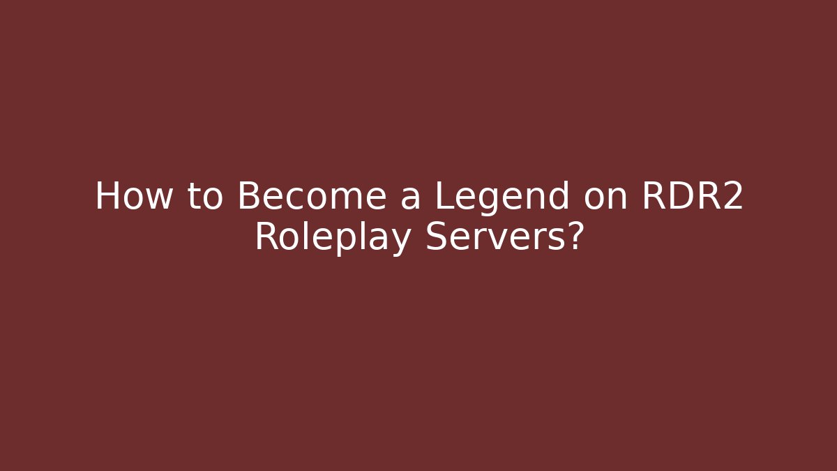 How to Become a Legend on RDR2 Roleplay Servers?