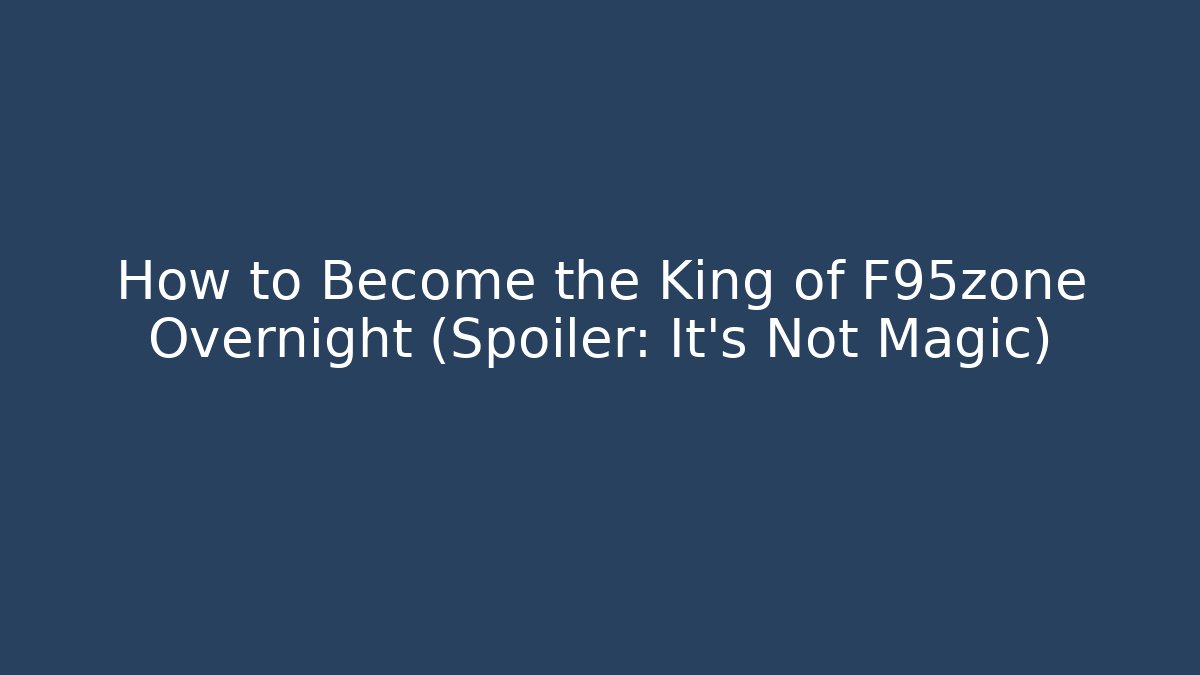 How to Become the King of F95zone Overnight (Spoiler: It's Not Magic)