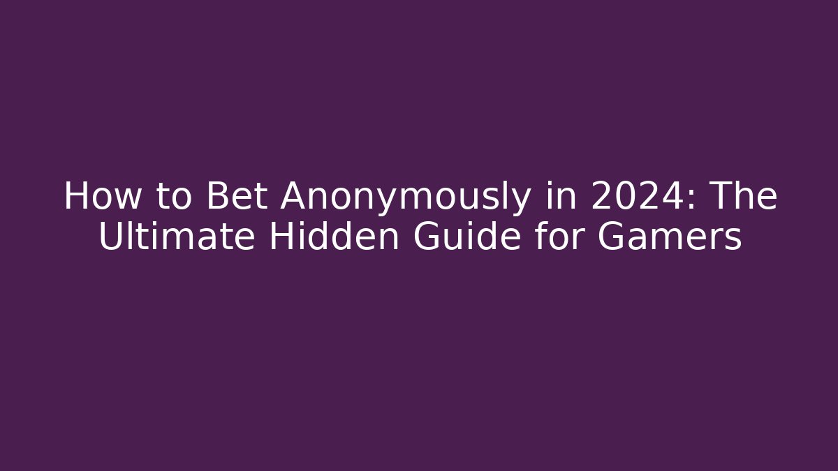 How to Bet Anonymously in 2024: The Ultimate Hidden Guide for Gamers
