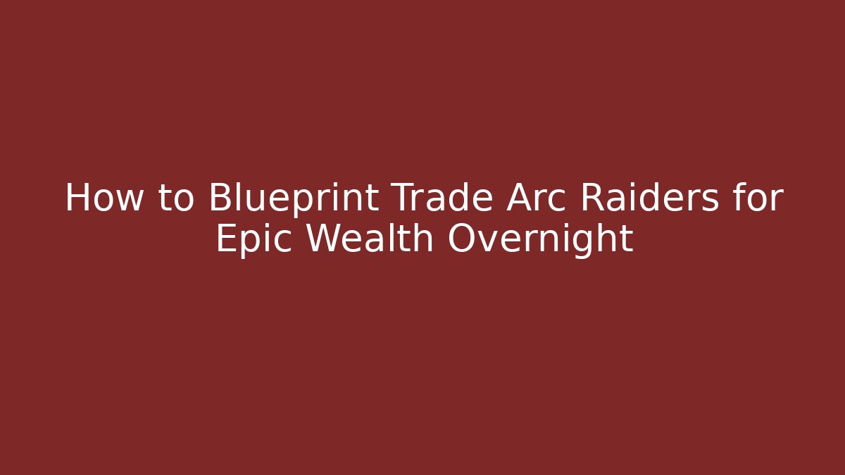 How to Blueprint Trade Arc Raiders for Epic Wealth Overnight