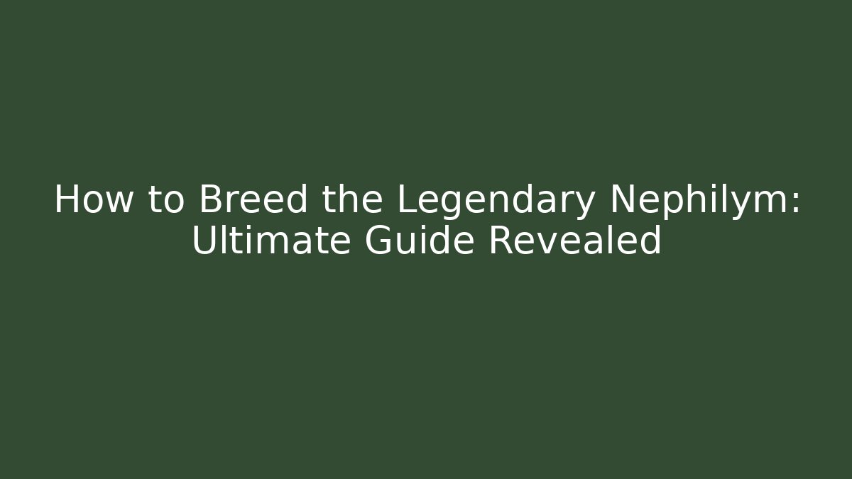How to Breed the Legendary Nephilym: Ultimate Guide Revealed