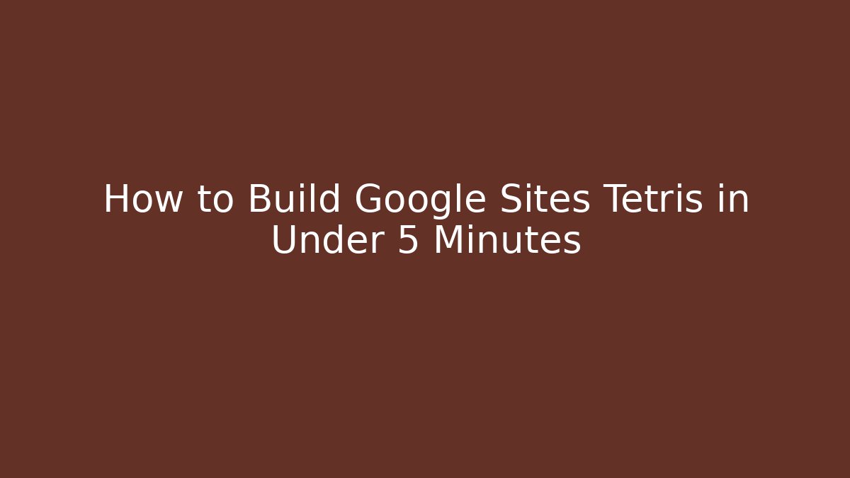 How to Build Google Sites Tetris in Under 5 Minutes
