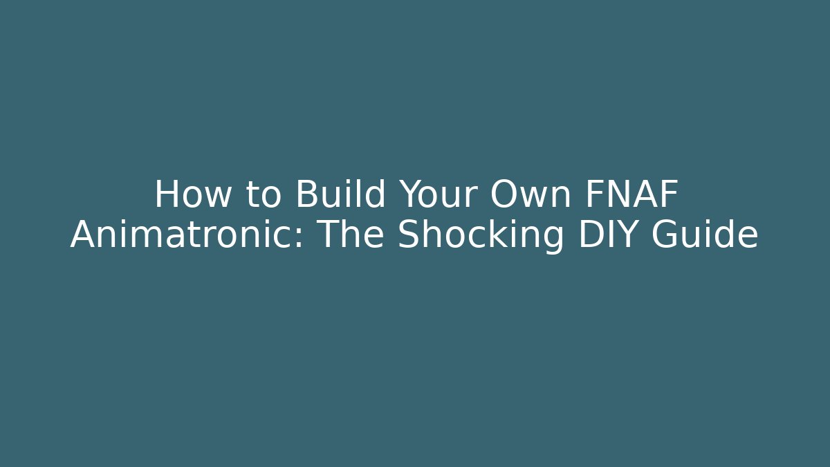 How to Build Your Own FNAF Animatronic: The Shocking DIY Guide