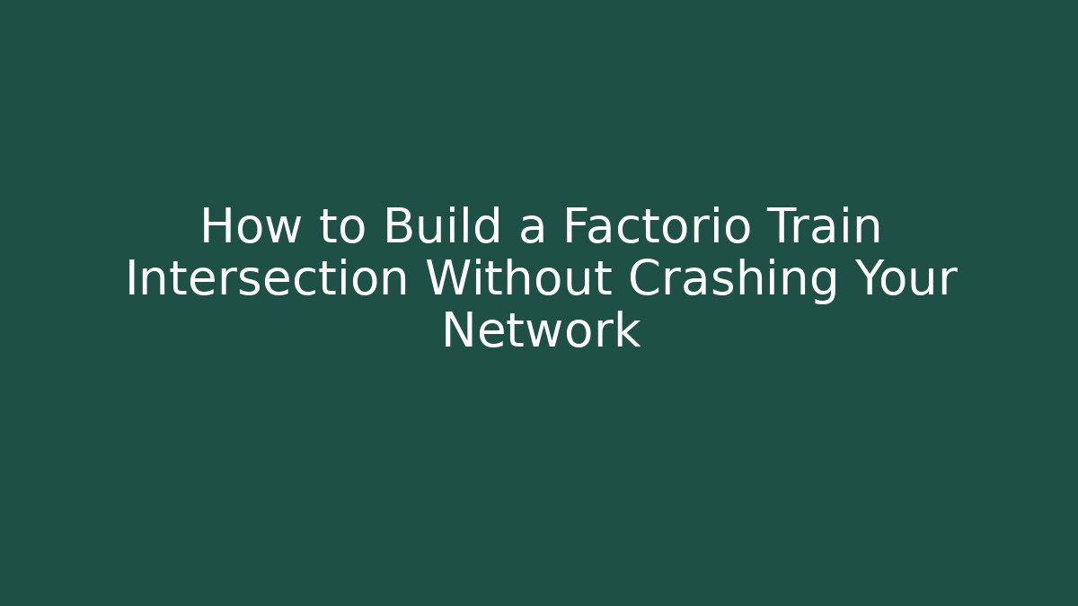 How to Build a Factorio Train Intersection Without Crashing Your Network