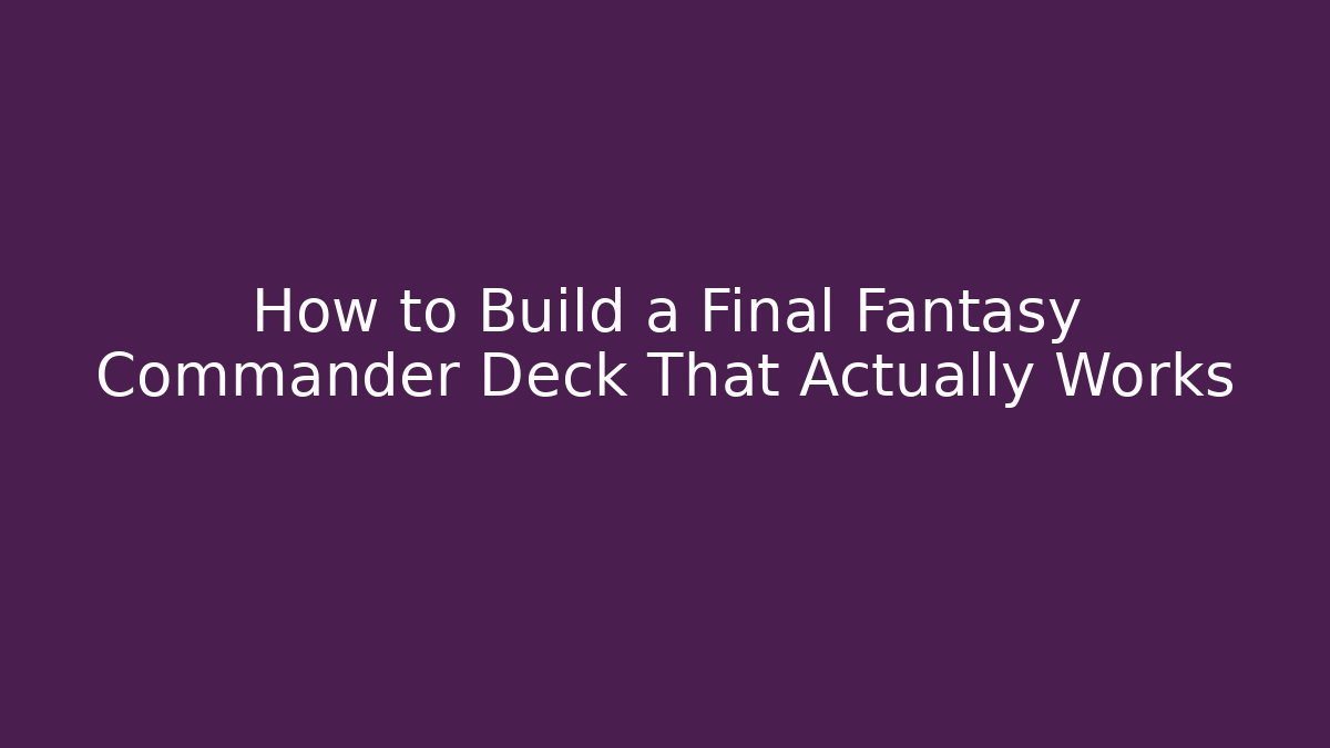 How to Build a Final Fantasy Commander Deck That Actually Works