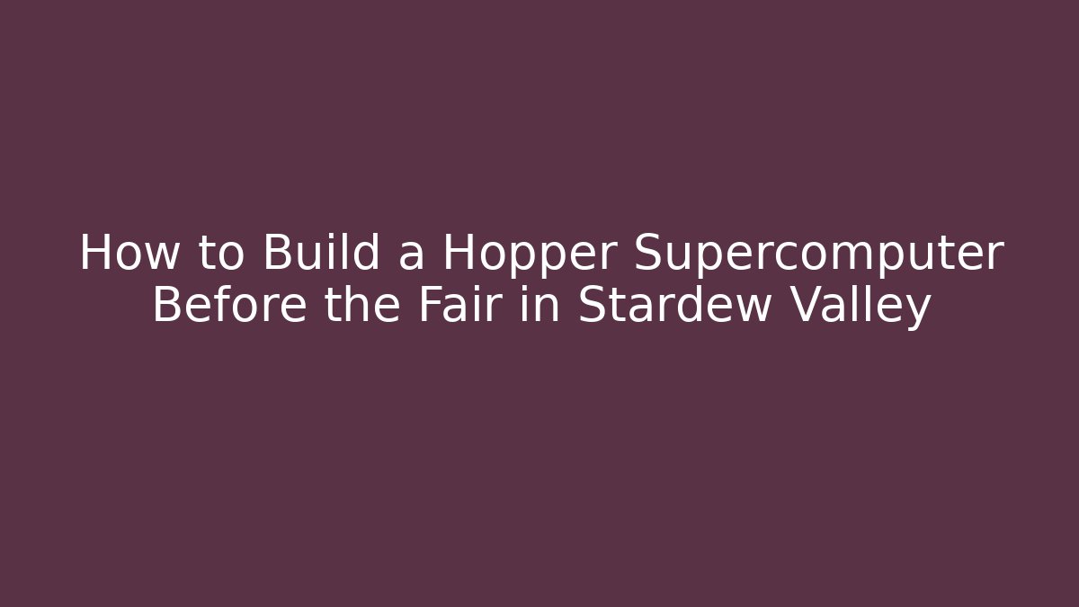 How to Build a Hopper Supercomputer Before the Fair in Stardew Valley