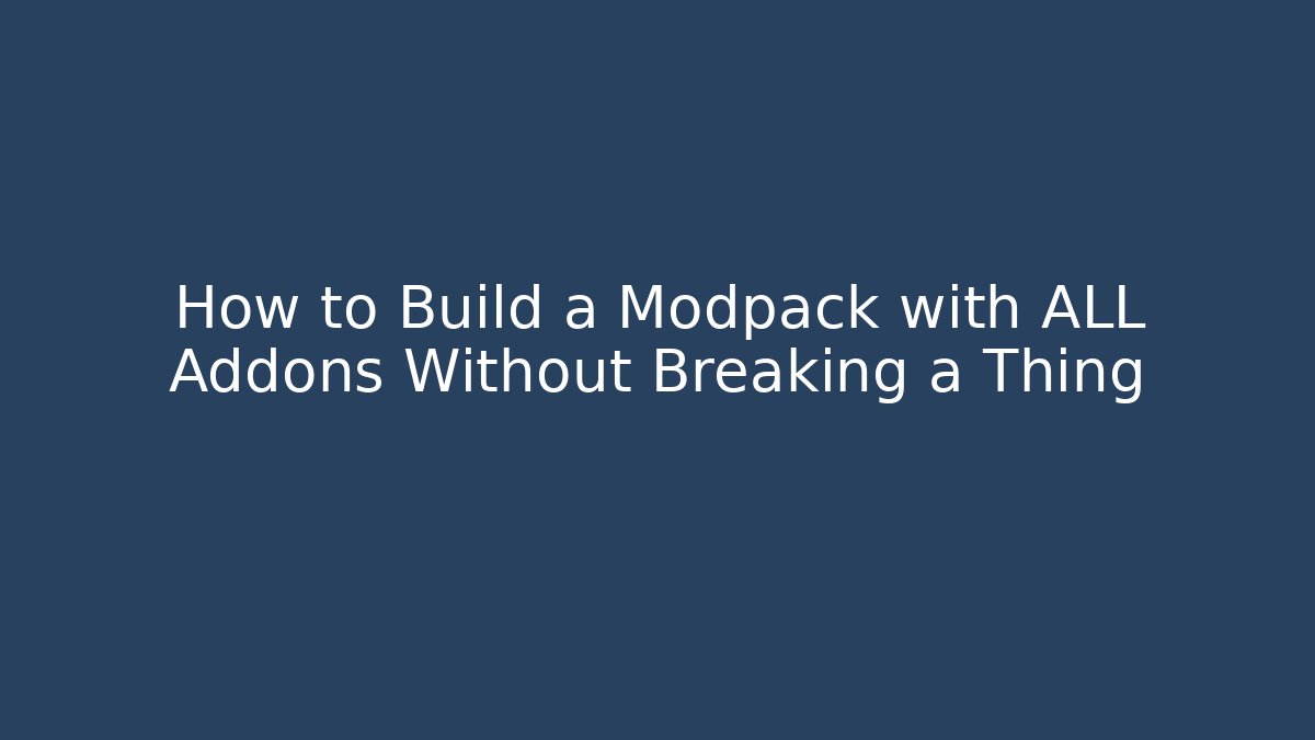 How to Build a Modpack with ALL Addons Without Breaking a Thing