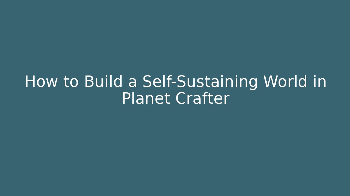 How to Build a Self-Sustaining World in Planet Crafter