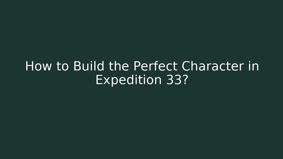 How to Build the Perfect Character in Expedition 33?