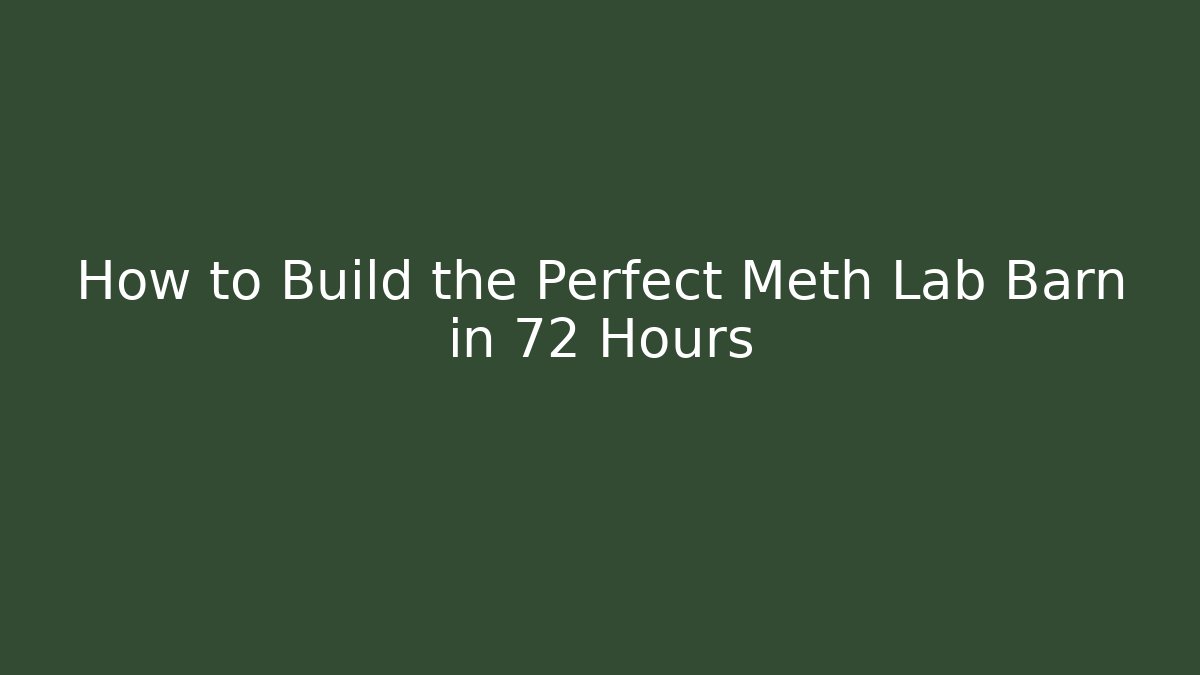 How to Build the Perfect Meth Lab Barn in 72 Hours