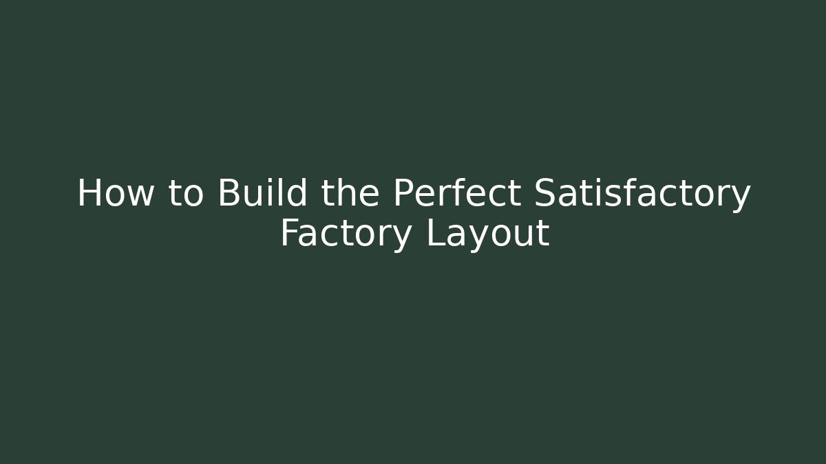 How to Build the Perfect Satisfactory Factory Layout