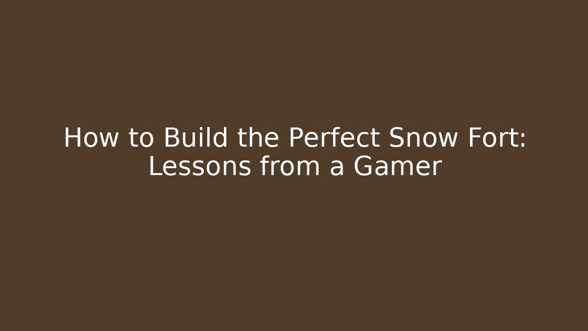 How to Build the Perfect Snow Fort: Lessons from a Gamer