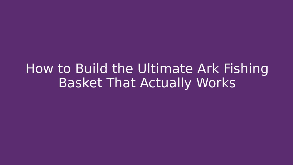 How to Build the Ultimate Ark Fishing Basket That Actually Works