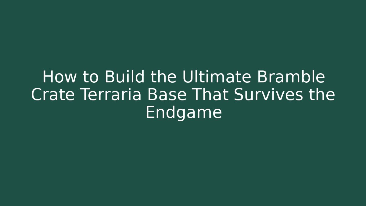 How to Build the Ultimate Bramble Crate Terraria Base That Survives the Endgame
