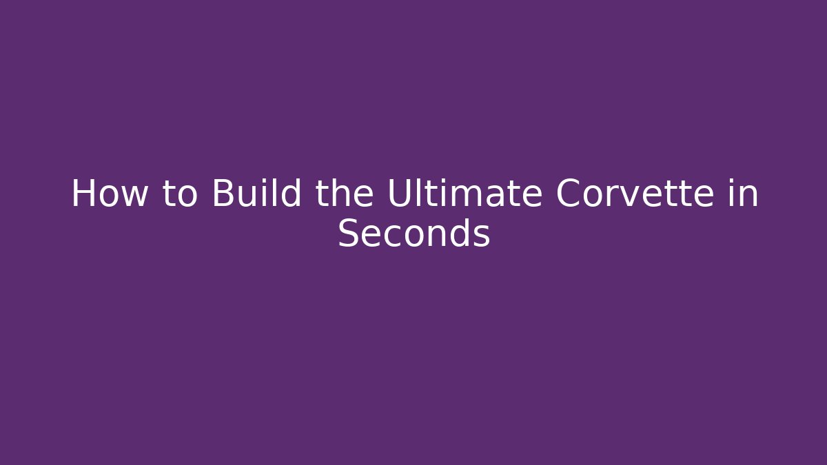 How to Build the Ultimate Corvette in Seconds - Felix Cat Insurance