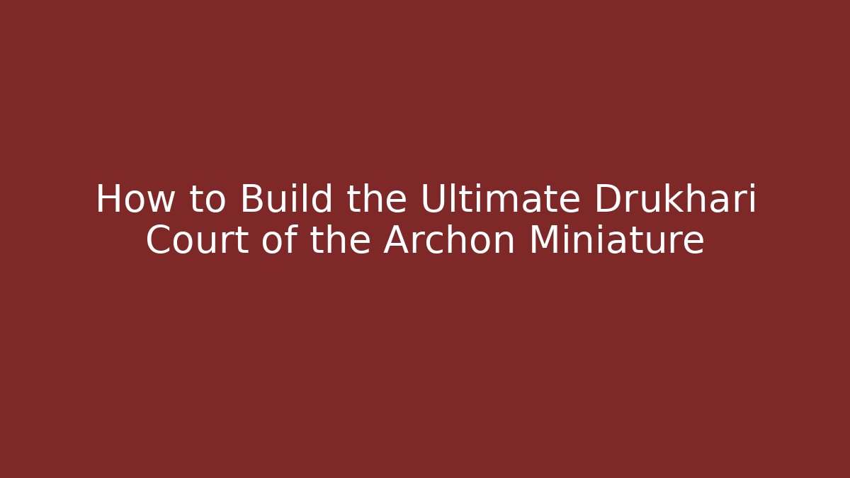 How to Build the Ultimate Drukhari Court of the Archon Miniature
