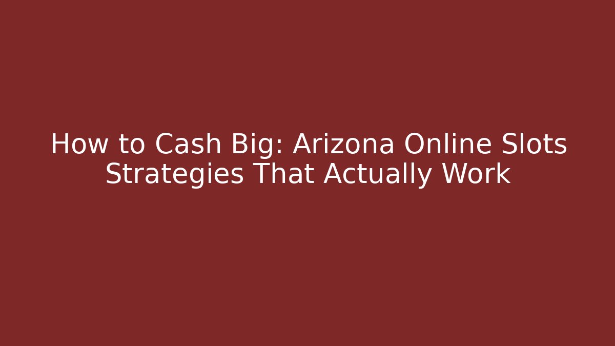 How to Cash Big: Arizona Online Slots Strategies That Actually Work