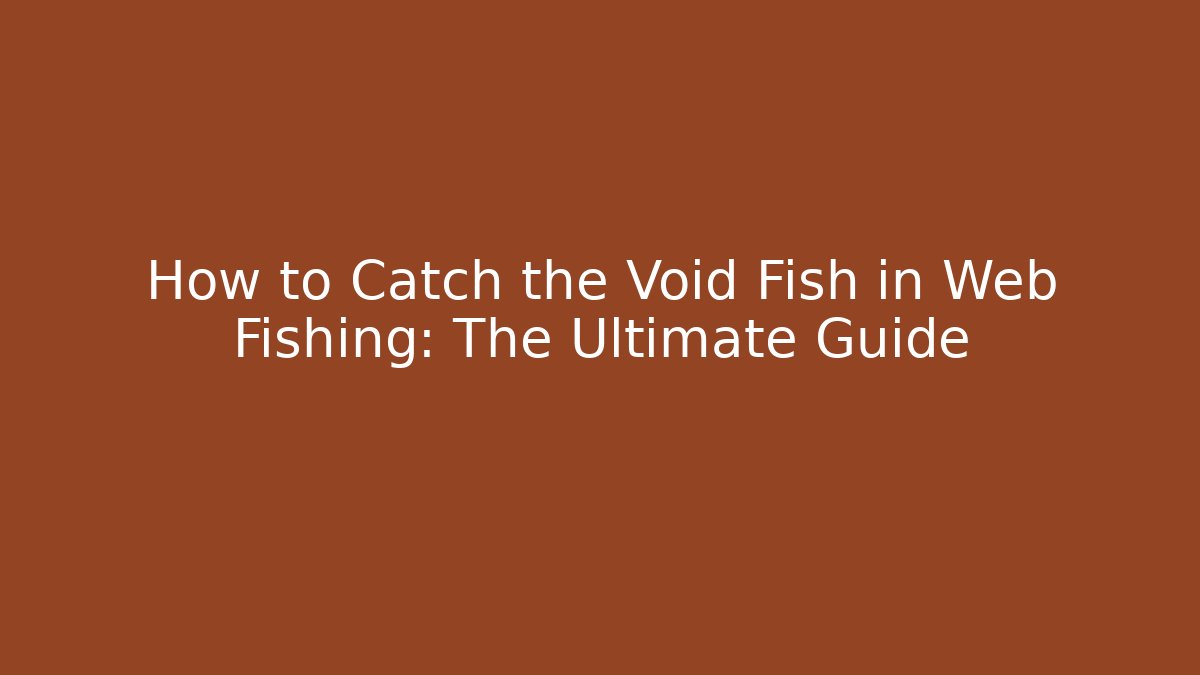 How to Catch the Void Fish in Web Fishing: The Ultimate Guide