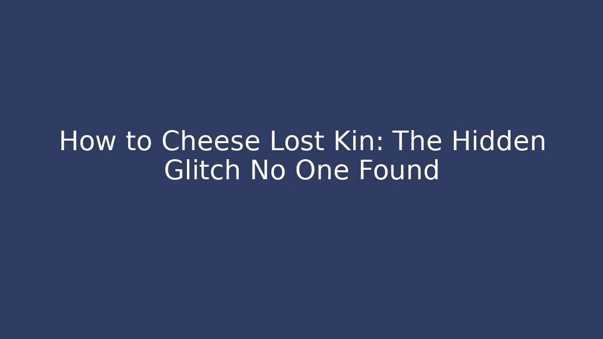 How to Cheese Lost Kin: The Hidden Glitch No One Found