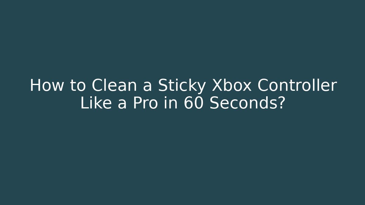 How to Clean a Sticky Xbox Controller Like a Pro in 60 Seconds? - Felix Cat Insurance