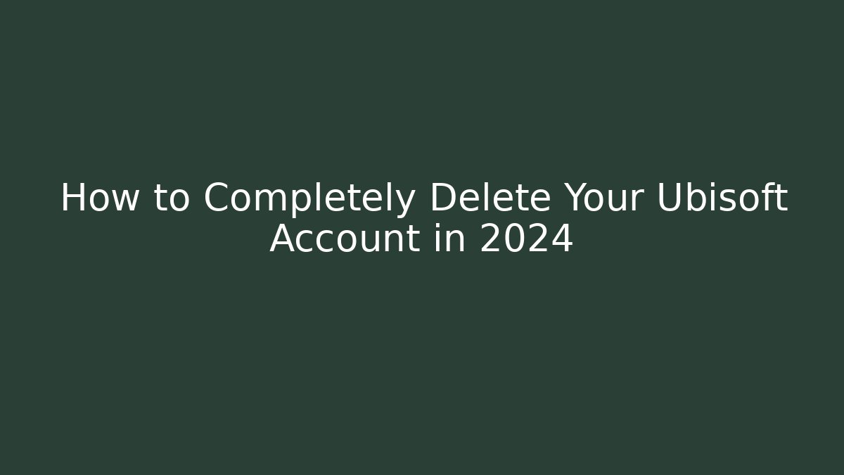 How to Completely Delete Your Ubisoft Account in 2024