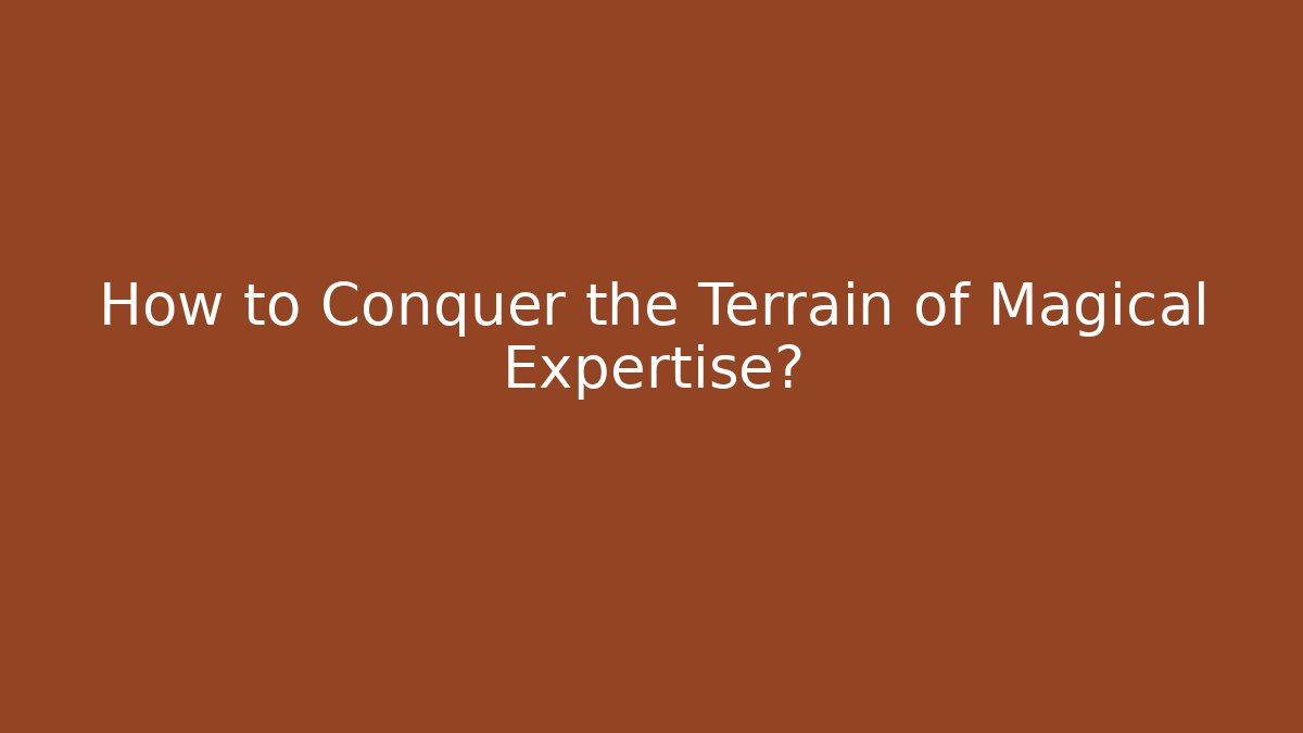 How to Conquer the Terrain of Magical Expertise?