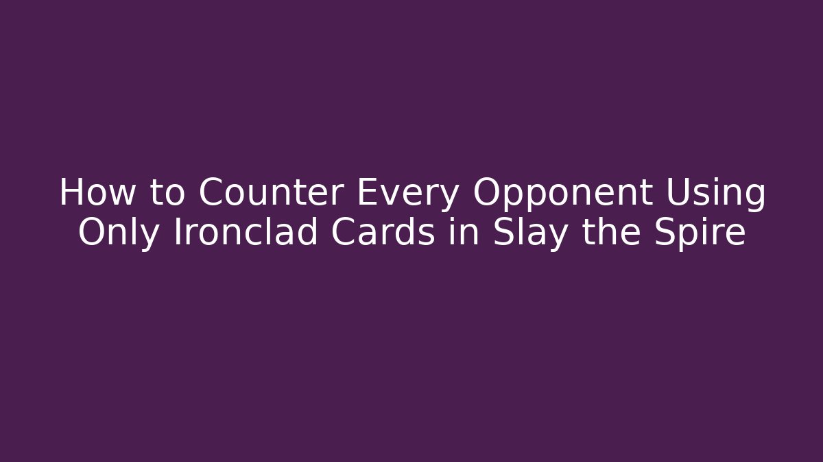 How to Counter Every Opponent Using Only Ironclad Cards in Slay the Spire